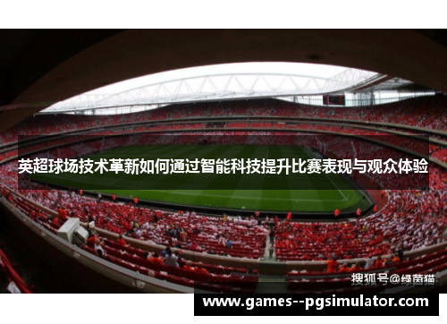 英超球场技术革新如何通过智能科技提升比赛表现与观众体验