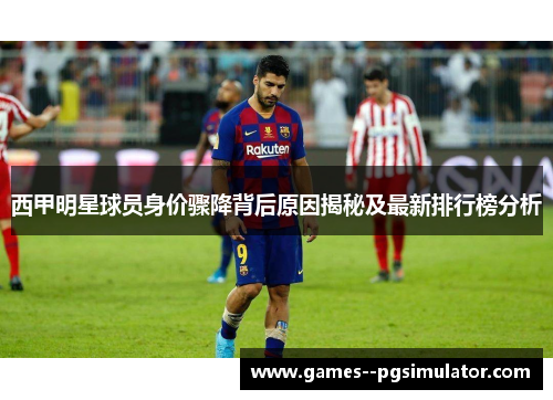 西甲明星球员身价骤降背后原因揭秘及最新排行榜分析