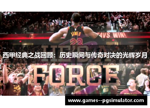 西甲经典之战回顾：历史瞬间与传奇对决的光辉岁月