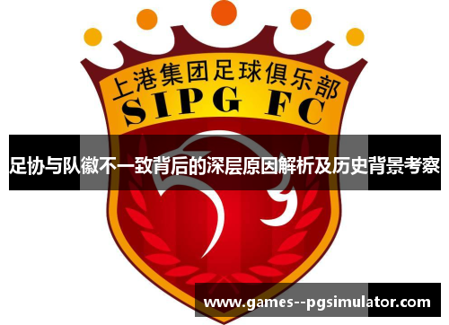 足协与队徽不一致背后的深层原因解析及历史背景考察