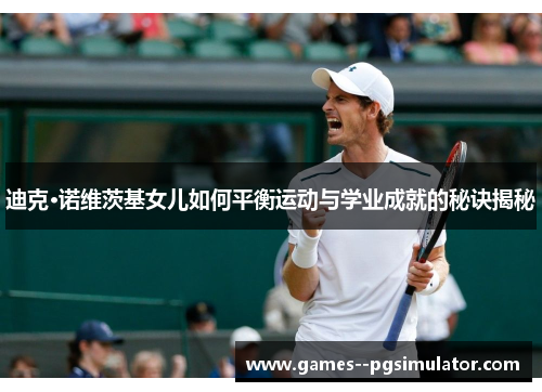 迪克·诺维茨基女儿如何平衡运动与学业成就的秘诀揭秘