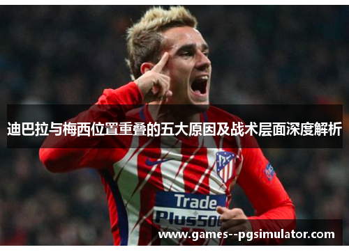 迪巴拉与梅西位置重叠的五大原因及战术层面深度解析