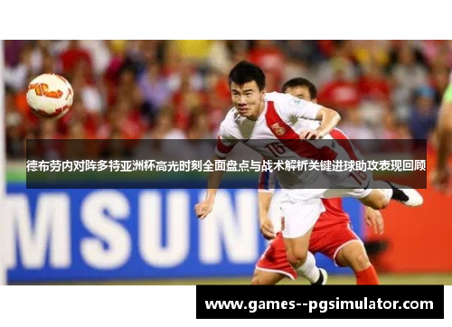 德布劳内对阵多特亚洲杯高光时刻全面盘点与战术解析关键进球助攻表现回顾