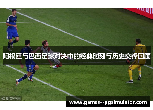 阿根廷与巴西足球对决中的经典时刻与历史交锋回顾