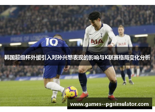 韩国超级杯外援引入对孙兴慜表现的影响与K联赛格局变化分析