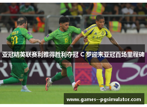 亚冠精英联赛利雅得胜利夺冠 C 罗迎来亚冠百场里程碑