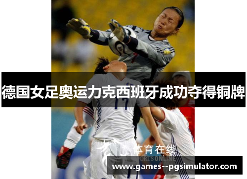 德国女足奥运力克西班牙成功夺得铜牌