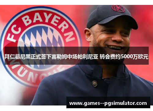 拜仁慕尼黑正式签下富勒姆中场帕利尼亚 转会费约5000万欧元