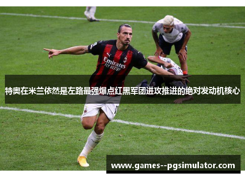 特奥在米兰依然是左路最强爆点红黑军团进攻推进的绝对发动机核心