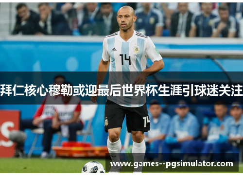 拜仁核心穆勒或迎最后世界杯生涯引球迷关注