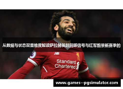 从数据与状态双重维度解读萨拉赫英超回暖信号与红军前景新赛季的