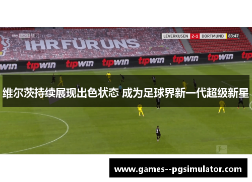 维尔茨持续展现出色状态 成为足球界新一代超级新星