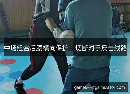 中场组合后腰横向保护，切断对手反击线路